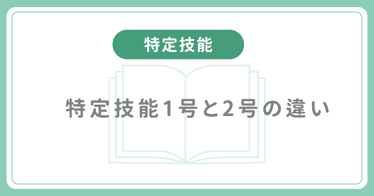 在留資格特定技能1号と2号の違いとは？